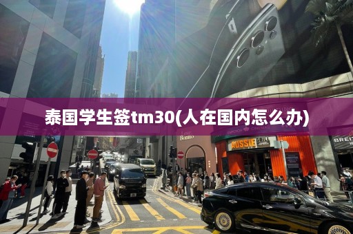 泰国学生签tm30(人在国内怎么办)  第1张