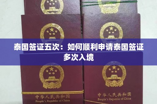 泰国签证五次：如何顺利申请泰国签证多次入境