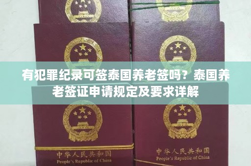 有犯罪纪录可签泰国养老签吗？泰国养老签证申请规定及要求详解