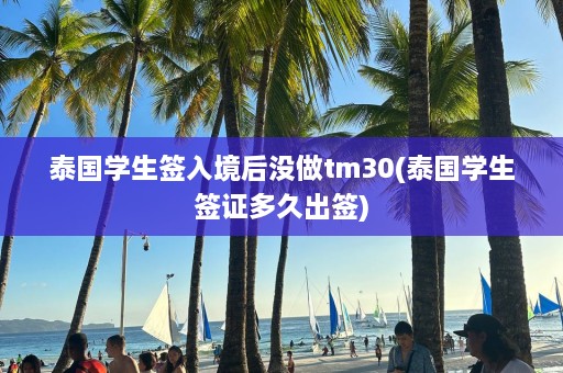 泰国学生签入境后没做tm30(泰国学生签证多久出签)  第1张