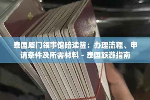 泰国厦门领事馆陪读签：办理流程、申请条件及所需材料 - 泰国旅游指南  第1张