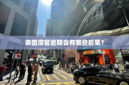 泰国滞留逾期会有哪些后果？