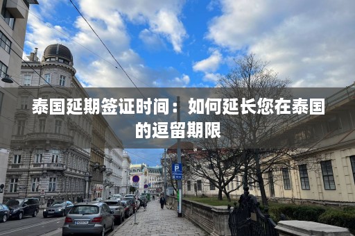 泰国延期签证时间：如何延长您在泰国的逗留期限