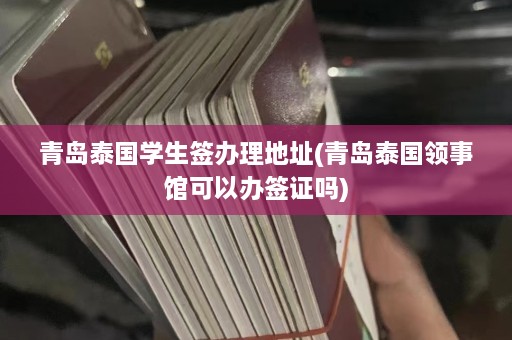 青岛泰国学生签办理地址(青岛泰国领事馆可以办签证吗)  第1张