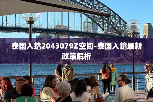 泰国入籍2043079Z空间-泰国入籍最新政策解析  第1张