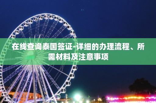 在线查询泰国签证-详细的办理流程、所需材料及注意事项  第1张