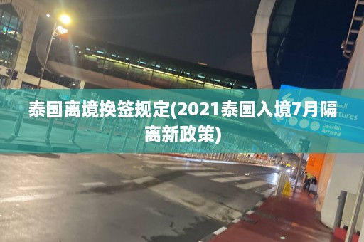 泰国离境换签规定(2021泰国入境7月隔离新政策)