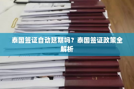 泰国签证自动延期吗？泰国签证政策全解析  第1张