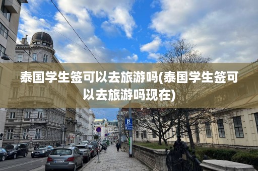 泰国学生签可以去旅游吗(泰国学生签可以去旅游吗现在)  第1张