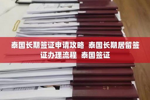 泰国长期签证申请攻略  泰国长期居留签证办理流程 泰国签证 第1张