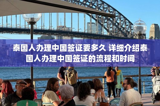 泰国人办理中国签证要多久 详细介绍泰国人办理中国签证的流程和时间  第1张