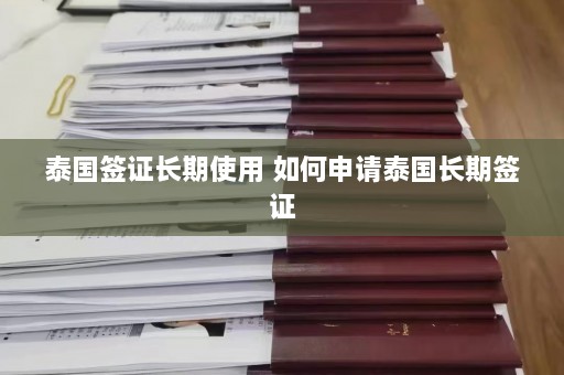 泰国签证长期使用 如何申请泰国长期签证  第1张