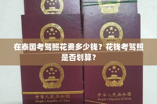 在泰国考驾照花费多少钱？花钱考驾照是否划算？