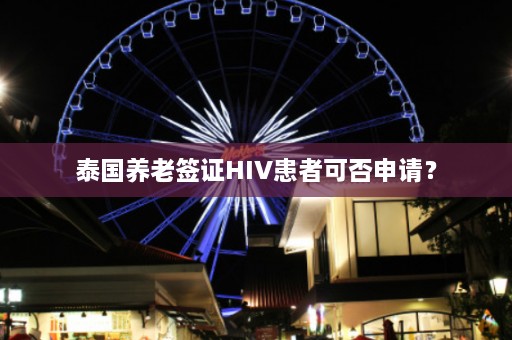 泰国养老签证HIV患者可否申请？  第1张