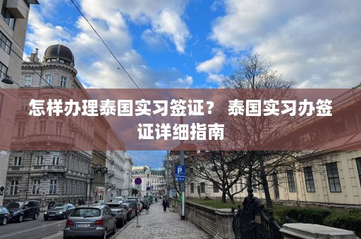 怎样办理泰国实习签证？ 泰国实习办签证详细指南  第1张