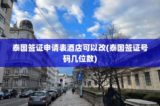 泰国签证申请表酒店可以改(泰国签证号码几位数)  第1张