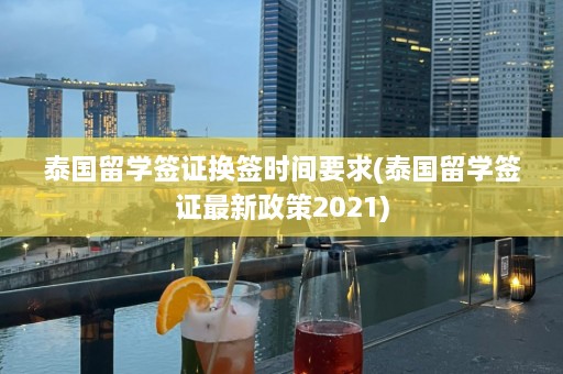 泰国留学签证换签时间要求(泰国留学签证最新政策2021)  第1张