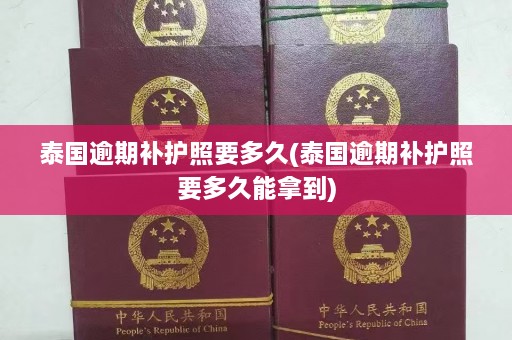 泰国逾期补护照要多久(泰国逾期补护照要多久能拿到)