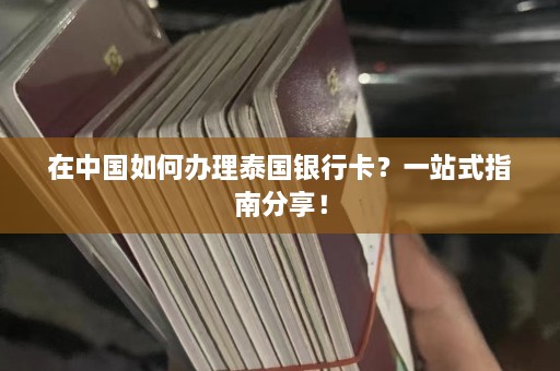 在中国如何办理泰国银行卡？一站式指南分享！