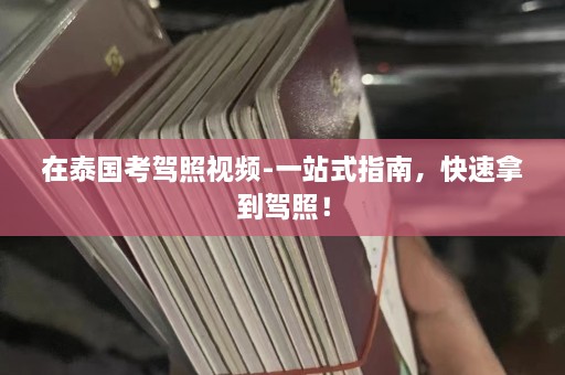 在泰国考驾照视频-一站式指南，快速拿到驾照！