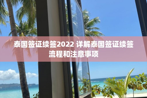 泰国签证续签2022 详解泰国签证续签流程和注意事项  第1张