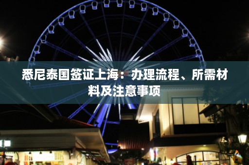 悉尼泰国签证上海：办理流程、所需材料及注意事项  第1张