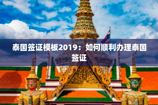 泰国签证模板2019：如何顺利办理泰国签证  第1张