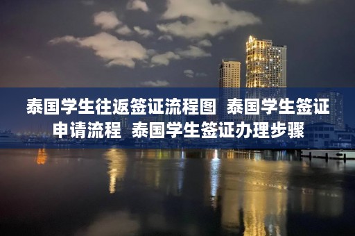 泰国学生往返签证流程图  泰国学生签证申请流程 泰国学生签证办理步骤 第1张