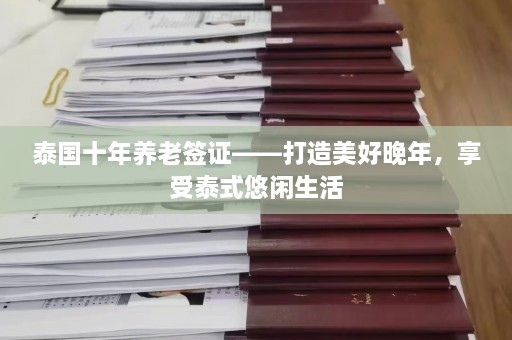 泰国十年养老签证——打造美好晚年，享受泰式悠闲生活  第1张