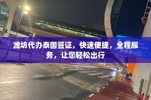 潍坊代办泰国签证，快速便捷，全程服务，让您轻松出行