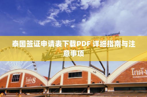 泰国签证申请表下载PDF 详细指南与注意事项  第1张