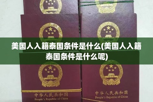 美国人入籍泰国条件是什么(美国人入籍泰国条件是什么呢)