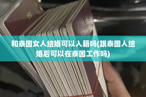 和泰国女人结婚可以入籍吗(跟泰国人结婚后可以在泰国工作吗)