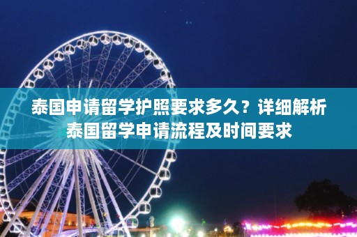 泰国申请留学护照要求多久？详细解析泰国留学申请流程及时间要求