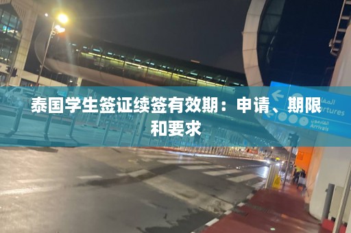 泰国学生签证续签有效期：申请、期限和要求  第1张