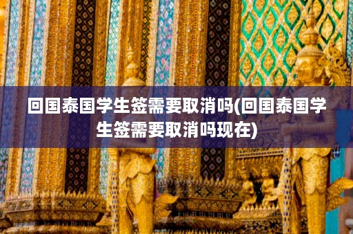 回国泰国学生签需要取消吗(回国泰国学生签需要取消吗现在)  第1张