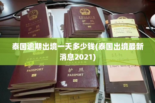 泰国逾期出境一天多少钱(泰国出境最新消息2021)  第1张