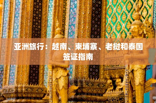 亚洲旅行：越南、柬埔寨、老挝和泰国签证指南