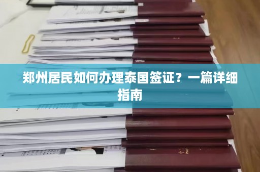 郑州居民如何办理泰国签证？一篇详细指南  第1张