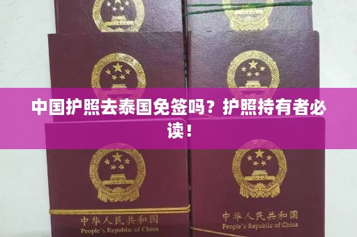 中国护照去泰国免签吗？护照持有者必读！  第1张