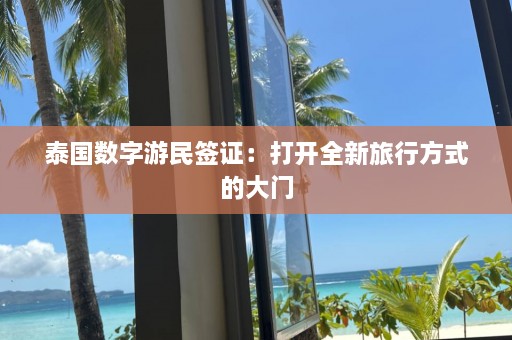 泰国数字游民签证：打开全新旅行方式的大门  第1张