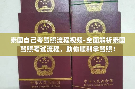 泰国自己考驾照流程视频-全面解析泰国驾照考试流程，助你顺利拿驾照！