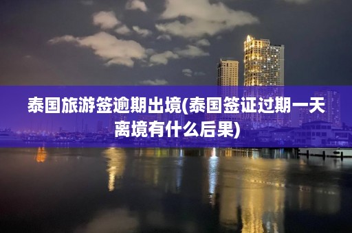 泰国旅游签逾期出境(泰国签证过期一天离境有什么后果)  第1张