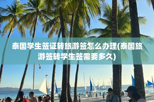 泰国学生签证转旅游签怎么办理(泰国旅游签转学生签需要多久)