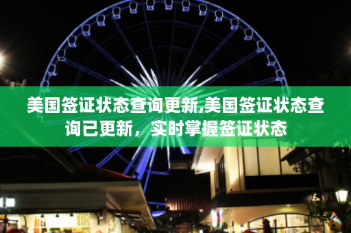 美国签证状态查询更新,美国签证状态查询已更新，实时掌握签证状态  第1张