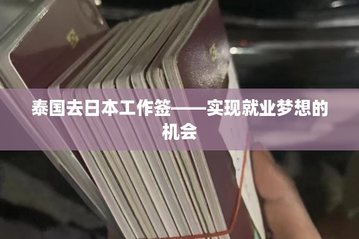 泰国去日本工作签——实现就业梦想的机会