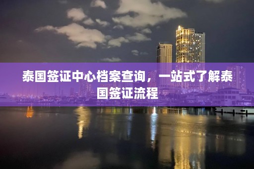 泰国签证中心档案查询，一站式了解泰国签证流程  第1张