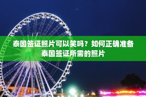 泰国签证照片可以笑吗？如何正确准备泰国签证所需的照片  第1张