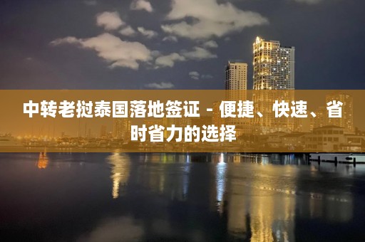 中转老挝泰国落地签证 - 便捷、快速、省时省力的选择  第1张