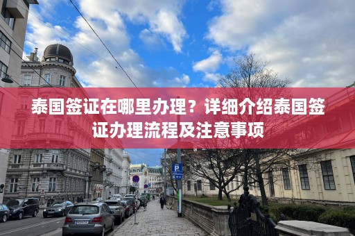 泰国签证在哪里办理？详细介绍泰国签证办理流程及注意事项  第1张